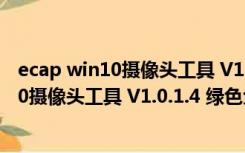 ecap win10摄像头工具 V1.0.1.4 绿色免费版（ecap win10摄像头工具 V1.0.1.4 绿色免费版功能简介）