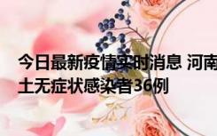 今日最新疫情实时消息 河南昨日新增本土确诊病例6例、本土无症状感染者36例