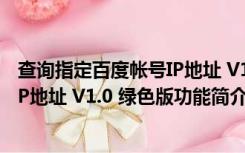 查询指定百度帐号IP地址 V1.0 绿色版（查询指定百度帐号IP地址 V1.0 绿色版功能简介）