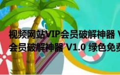 视频网站VIP会员破解神器 V1.0 绿色免费版（视频网站VIP会员破解神器 V1.0 绿色免费版功能简介）