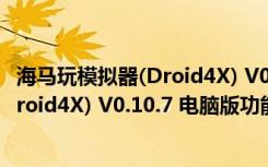 海马玩模拟器(Droid4X) V0.10.7 电脑版（海马玩模拟器(Droid4X) V0.10.7 电脑版功能简介）