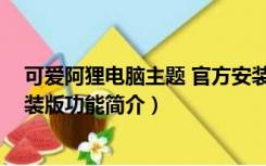 可爱阿狸电脑主题 官方安装版（可爱阿狸电脑主题 官方安装版功能简介）