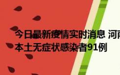 今日最新疫情实时消息 河南昨日新增本土确诊病例13例、本土无症状感染者91例