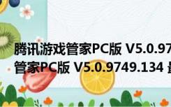 腾讯游戏管家PC版 V5.0.9749.134 最新免费版（腾讯游戏管家PC版 V5.0.9749.134 最新免费版功能简介）