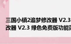 三国小镇2追梦修改器 V2.3 绿色免费版（三国小镇2追梦修改器 V2.3 绿色免费版功能简介）