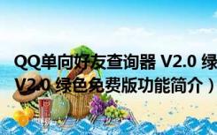 QQ单向好友查询器 V2.0 绿色免费版（QQ单向好友查询器 V2.0 绿色免费版功能简介）