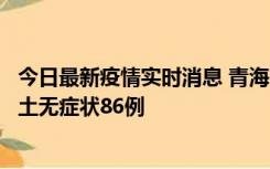 今日最新疫情实时消息 青海10月30日新增本土确诊5例、本土无症状86例