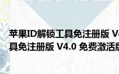 苹果ID解锁工具免注册版 V4.0 免费激活版（苹果ID解锁工具免注册版 V4.0 免费激活版功能简介）