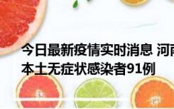 今日最新疫情实时消息 河南昨日新增本土确诊病例13例、本土无症状感染者91例