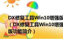 DX修复工具Win10增强版 64位 V4.2.0.40207 绿色免费版（DX修复工具Win10增强版 64位 V4.2.0.40207 绿色免费版功能简介）