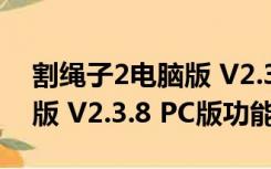 割绳子2电脑版 V2.3.8 PC版（割绳子2电脑版 V2.3.8 PC版功能简介）