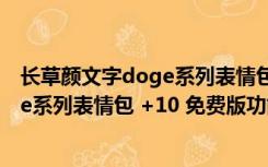 长草颜文字doge系列表情包 +10 免费版（长草颜文字doge系列表情包 +10 免费版功能简介）