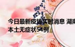 今日最新疫情实时消息 湖南10月30日新增本土确诊12例、本土无症状54例