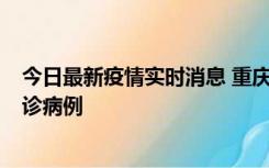 今日最新疫情实时消息 重庆市沙坪坝区报告1例新冠肺炎确诊病例