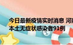 今日最新疫情实时消息 河南昨日新增本土确诊病例13例、本土无症状感染者91例