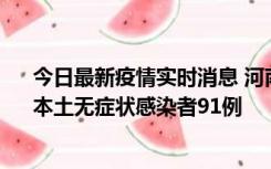 今日最新疫情实时消息 河南昨日新增本土确诊病例13例、本土无症状感染者91例