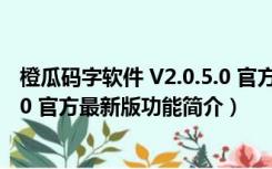 橙瓜码字软件 V2.0.5.0 官方最新版（橙瓜码字软件 V2.0.5.0 官方最新版功能简介）