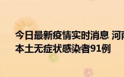 今日最新疫情实时消息 河南昨日新增本土确诊病例13例、本土无症状感染者91例