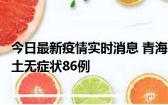 今日最新疫情实时消息 青海10月30日新增本土确诊5例、本土无症状86例