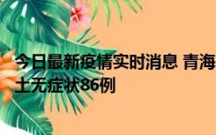 今日最新疫情实时消息 青海10月30日新增本土确诊5例、本土无症状86例