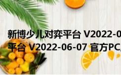 新博少儿对弈平台 V2022-06-07 官方PC版（新博少儿对弈平台 V2022-06-07 官方PC版功能简介）