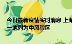 今日最新疫情实时消息 上海新增社会面1例本土确诊病例，一地列为中风险区