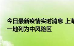 今日最新疫情实时消息 上海新增社会面1例本土确诊病例，一地列为中风险区