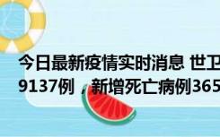 今日最新疫情实时消息 世卫组织：全球新增新冠确诊病例79137例，新增死亡病例365例