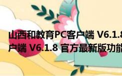 山西和教育PC客户端 V6.1.8 官方最新版（山西和教育PC客户端 V6.1.8 官方最新版功能简介）