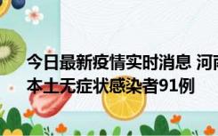 今日最新疫情实时消息 河南昨日新增本土确诊病例13例、本土无症状感染者91例