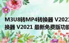 M3U8转MP4转换器 V2021 最新免费版（M3U8转MP4转换器 V2021 最新免费版功能简介）