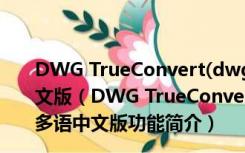 DWG TrueConvert(dwg版本转换工具) V8.8.7.0 多语中文版（DWG TrueConvert(dwg版本转换工具) V8.8.7.0 多语中文版功能简介）