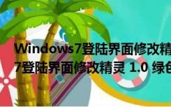 Windows7登陆界面修改精灵 1.0 绿色免费版（Windows7登陆界面修改精灵 1.0 绿色免费版功能简介）