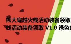 熊大穿越火线活动装备领取 V1.0 绿色免费版（熊大穿越火线活动装备领取 V1.0 绿色免费版功能简介）