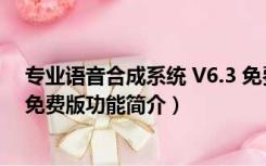 专业语音合成系统 V6.3 免费版（专业语音合成系统 V6.3 免费版功能简介）