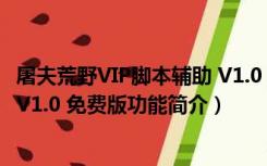 屠夫荒野VIP脚本辅助 V1.0 免费版（屠夫荒野VIP脚本辅助 V1.0 免费版功能简介）