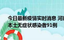 今日最新疫情实时消息 河南昨日新增本土确诊病例13例、本土无症状感染者91例