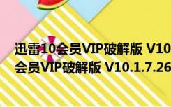 迅雷10会员VIP破解版 V10.1.7.26 去广告精简版（迅雷10会员VIP破解版 V10.1.7.26 去广告精简版功能简介）