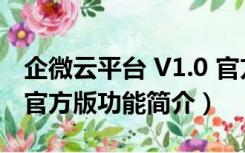 企微云平台 V1.0 官方版（企微云平台 V1.0 官方版功能简介）