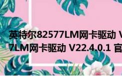 英特尔82577LM网卡驱动 V22.4.0.1 官方版（英特尔82577LM网卡驱动 V22.4.0.1 官方版功能简介）