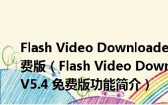 Flash Video Downloader(网页Flash视频下载器) V5.4 免费版（Flash Video Downloader(网页Flash视频下载器) V5.4 免费版功能简介）