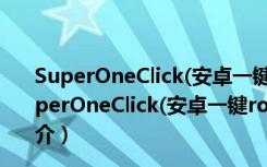 SuperOneClick(安卓一键root工具) V2.3.3.0 绿色版（SuperOneClick(安卓一键root工具) V2.3.3.0 绿色版功能简介）