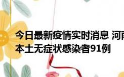 今日最新疫情实时消息 河南昨日新增本土确诊病例13例、本土无症状感染者91例