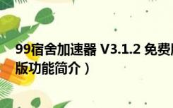 99宿舍加速器 V3.1.2 免费版（99宿舍加速器 V3.1.2 免费版功能简介）