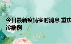 今日最新疫情实时消息 重庆市沙坪坝区报告1例新冠肺炎确诊病例