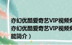 亦幻优酷爱奇艺VIP视频免费解析助手 V1.0 绿色免费版（亦幻优酷爱奇艺VIP视频免费解析助手 V1.0 绿色免费版功能简介）