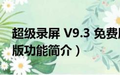 超级录屏 V9.3 免费版（超级录屏 V9.3 免费版功能简介）