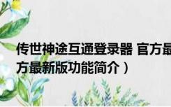 传世神途互通登录器 官方最新版（传世神途互通登录器 官方最新版功能简介）