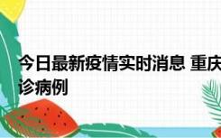 今日最新疫情实时消息 重庆市沙坪坝区报告1例新冠肺炎确诊病例