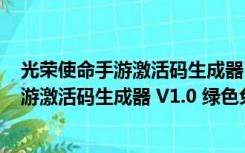 光荣使命手游激活码生成器 V1.0 绿色免费版（光荣使命手游激活码生成器 V1.0 绿色免费版功能简介）